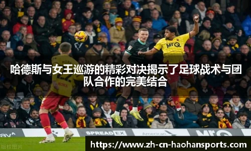哈德斯与女王巡游的精彩对决揭示了足球战术与团队合作的完美结合